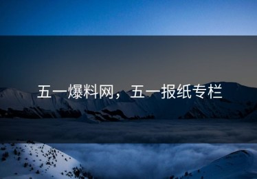 五一爆料网，五一报纸专栏