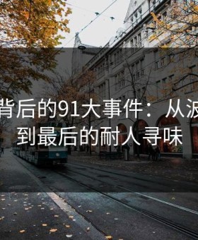 91视频背后的91大事件：从波澜再起到最后的耐人寻味
