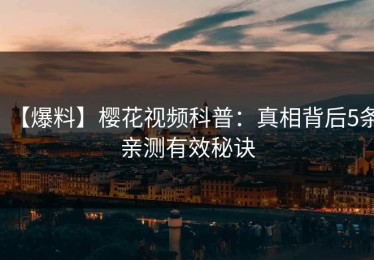 【爆料】樱花视频科普：真相背后5条亲测有效秘诀