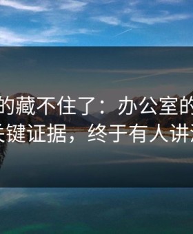 这回真的藏不住了：办公室的沉默背后的关键证据，终于有人讲清楚了