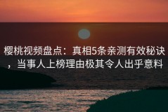 樱桃视频盘点：真相5条亲测有效秘诀，当事人上榜理由极其令人出乎意料