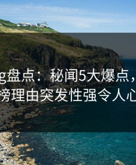 糖心vlog盘点：秘闻5大爆点，当事人上榜理由突发性强令人心跳