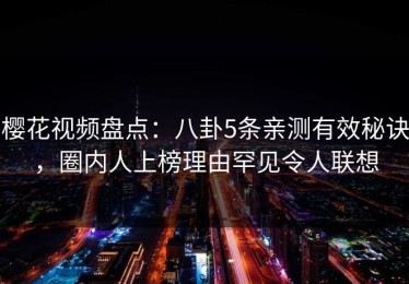 樱花视频盘点：八卦5条亲测有效秘诀，圈内人上榜理由罕见令人联想