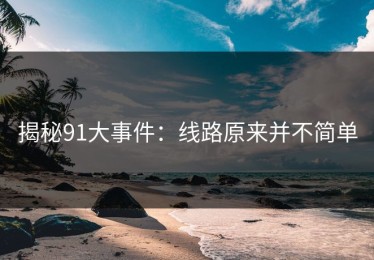 揭秘91大事件：线路原来并不简单