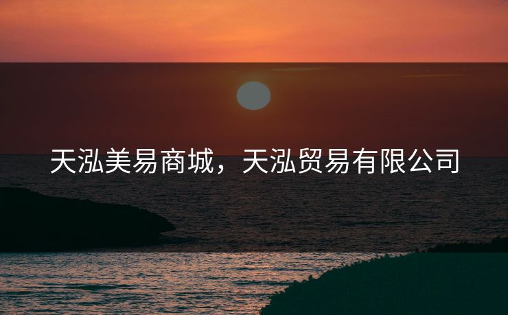 天泓美易商城,天泓贸易有限公司 天泓美易商城,天泓贸易有限公司