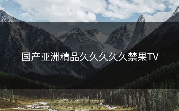国产亚洲精品久久久久久禁果TV 国产亚洲精品久久久久久禁果TV