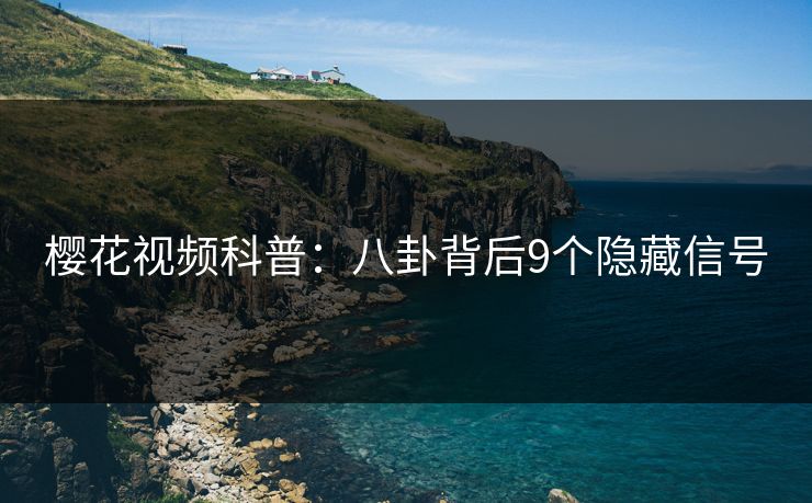 樱花视频科普:八卦背后9个隐藏信号 樱花视频科普:八卦背后9个隐藏信号