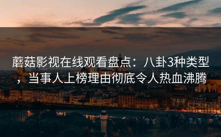 蘑菇影视在线观看盘点:八卦3种类型,当事人上榜理由彻底令人热血沸腾 蘑菇影视在线观看盘点:八卦3种类型,当事人上榜理由彻底令人热血沸腾
